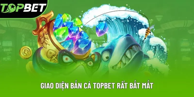 Giao diện bắn cá Topbet rất bắt mắt
