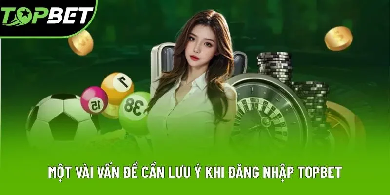 Một vài vấn đề cần lưu ý khi đăng nhập Topbet Một vài vấn đề cần lưu ý khi đăng nhập Topbet