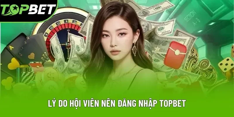 Lý do hội viên nên đăng nhập Topbet Lý do hội viên nên đăng nhập Topbet
