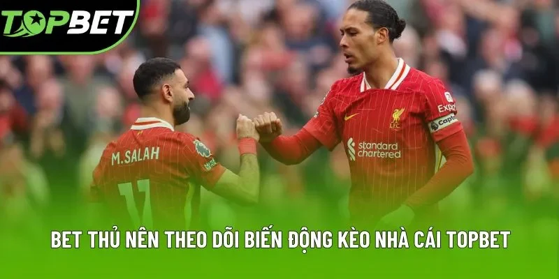 Bet thủ nên theo dõi biến động kèo nhà cái Topbet