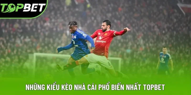 Những kiểu kèo nhà cái phổ biến nhất Topbet