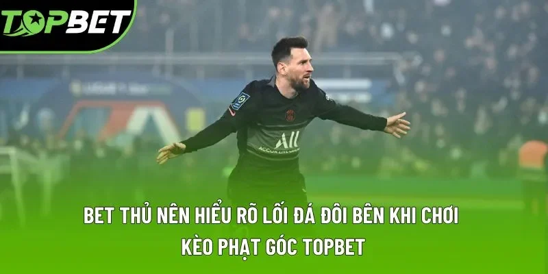 Bet thủ nên hiểu rõ lối đá đôi bên khi chơi kèo phạt góc Topbet
