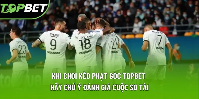 Khi chơi kèo phạt góc Topbet hãy chú ý đánh giá cuộc so tài
