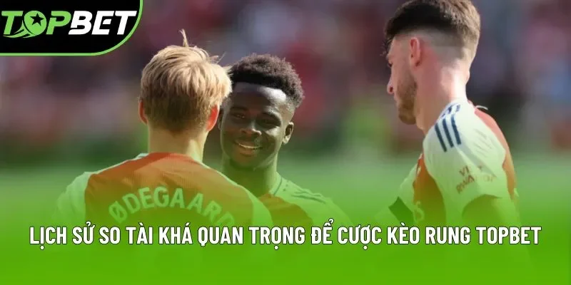 Lịch sử so tài khá quan trọng để cược kèo rung Topbet Lịch sử so tài khá quan trọng để cược kèo rung Topbet