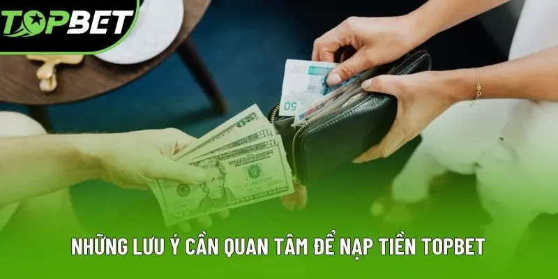 Những lưu ý cần quan tâm để nạp tiền Topbet