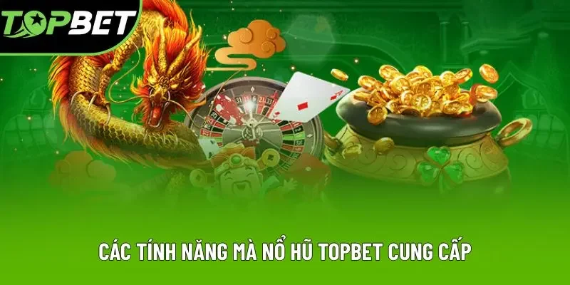Các tính năng mà nổ hũ Topbet cung cấp Các tính năng mà nổ hũ Topbet cung cấp