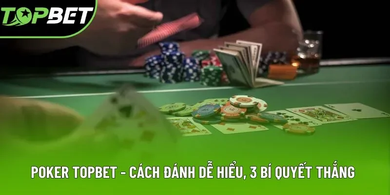 Poker Topbet - Cách Đánh Dễ Hiểu, 3 Bí Quyết Thắng Đậm