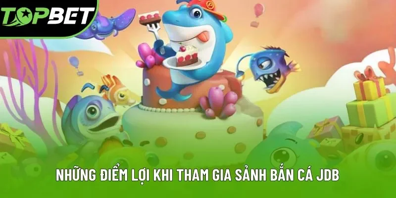 Những điểm lợi khi tham gia sảnh bắn cá JDB